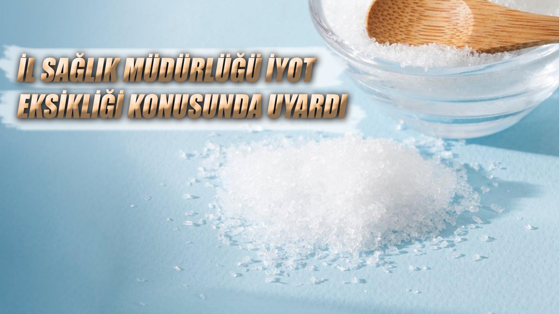 İL SAĞLIK MÜDÜRLÜĞÜ İYOT EKSİKLİĞİ KONUSUNDA UYARDI